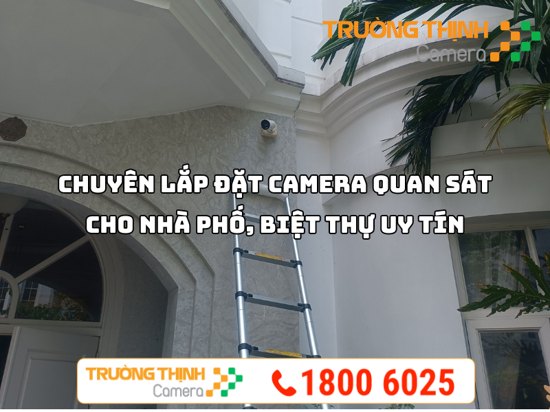 Trường Thịnh - Chuyên Lắp Đặt Camera Quan Sát Cho Nhà Phố, Biệt Thự