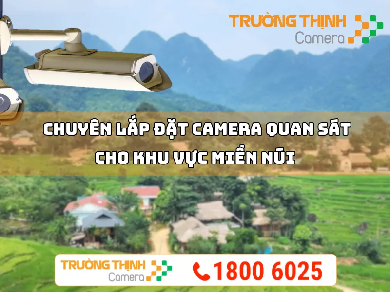 Chuyên Lắp Đặt Camera Quan Sát Tại Khu Vực Miền Núi Nhanh Chóng