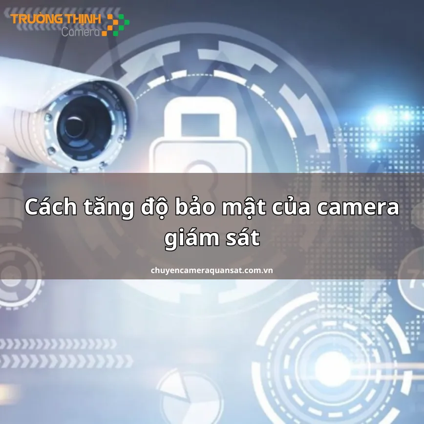 Cách tăng độ bảo mật của camera giám sát