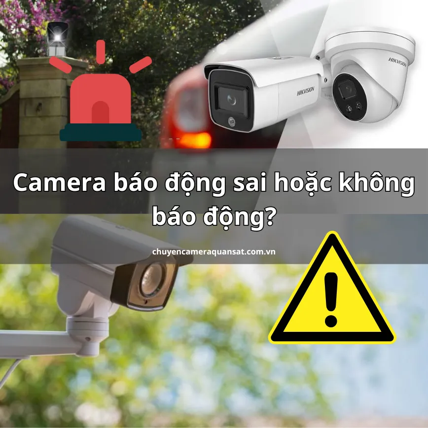 Camera báo động sai hoặc không báo động - Nguyên nhân và cách khắc phục