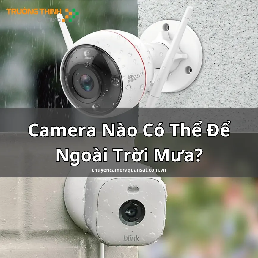 Camera Nào Có Thể Để Ngoài Trời Mưa? Lựa Chọn Camera Chống Nước Hiệu Quả