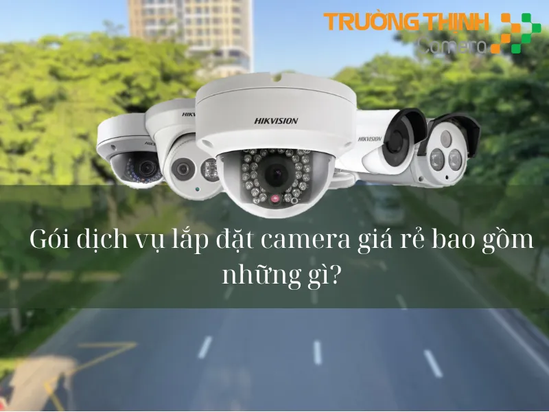 Gói dịch vụ lắp camera giá rẻ bao gồm những gì?