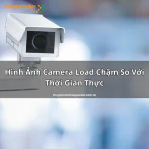 Hình Ảnh Camera Load Chậm So Với Thời Gian Thực