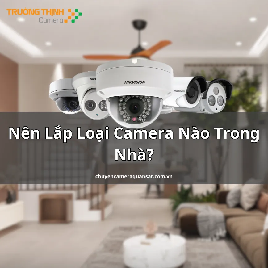 Nên Lắp Loại Camera Nào Trong Nhà?