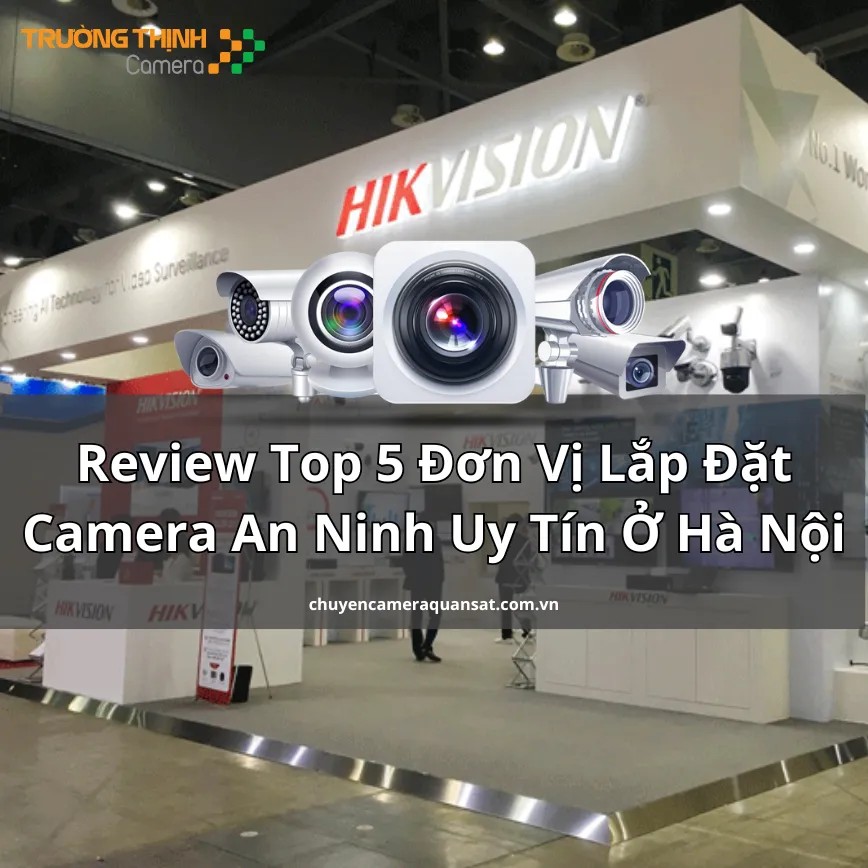 Review Top 5 Đơn Vị Lắp Đặt Camera An Ninh Uy Tín Ở Hà Nội