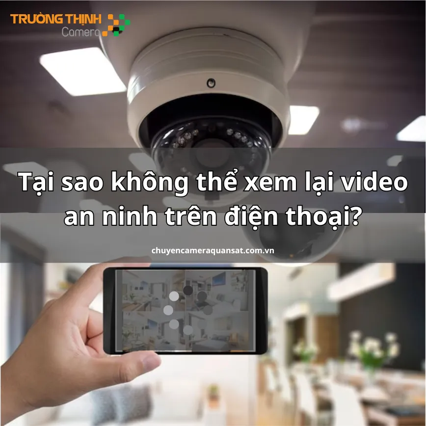 Tại sao không thể xem lại video an ninh trên điện thoại?